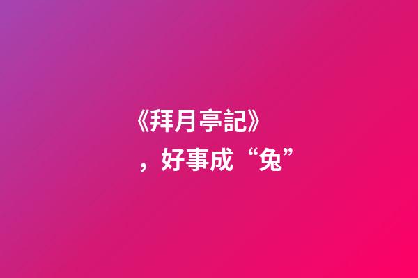 《拜月亭記》，好事成“兔”-第1張-觀點-玄機派